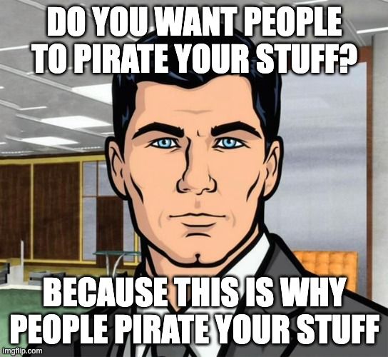 The Archer meme with the top text reading 'Do you want people to pirate your stuff?' and the bottom text reading 'Because this is why people pirate your stuff'